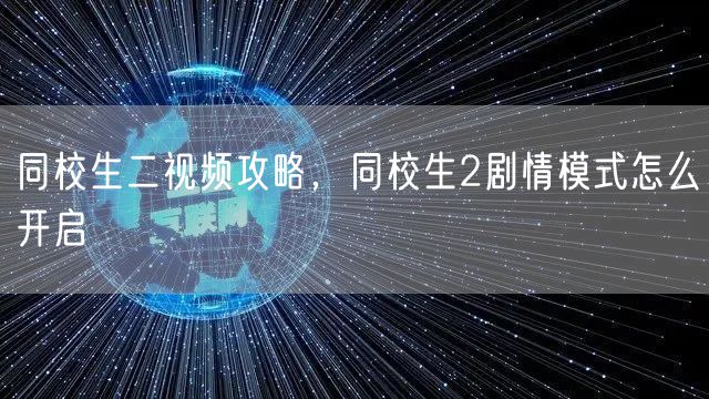 同校生二视频攻略,同校生2剧情模式怎么开启