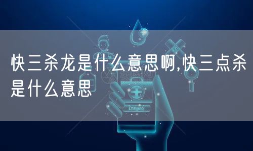 快三杀龙是什么意思啊,快三点杀是什么意思