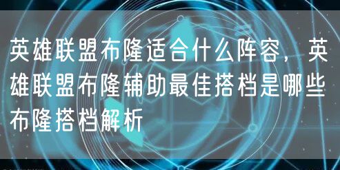 英雄联盟布隆适合什么阵容，英雄联盟布隆辅助最佳搭档是哪些 布隆搭档解析