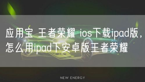 应用宝 王者荣耀 ios下载ipad版，怎么用ipad下安卓版王者荣耀