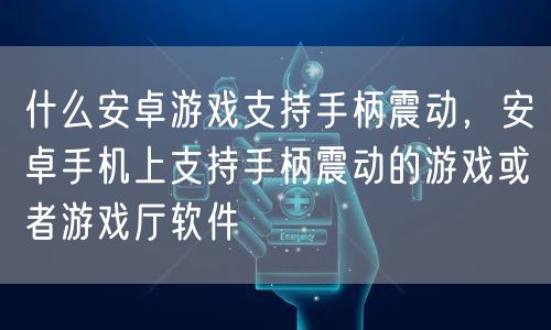 什么安卓游戏支持手柄震动，安卓手机上支持手柄震动的游戏或者游戏厅软件