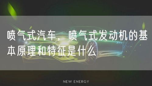 喷气式汽车，喷气式发动机的基本原理和特征是什么