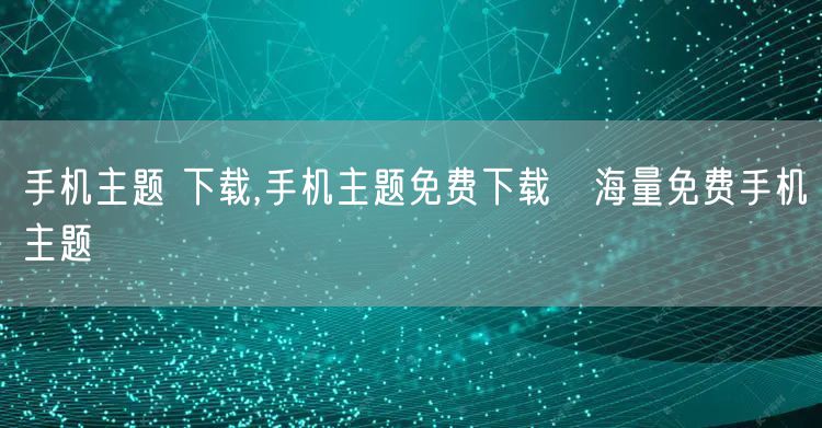 手机主题 下载,手机主题免费下载→海量免费手机主题