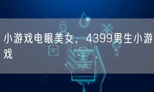 小游戏电眼美女,4399男生小游戏