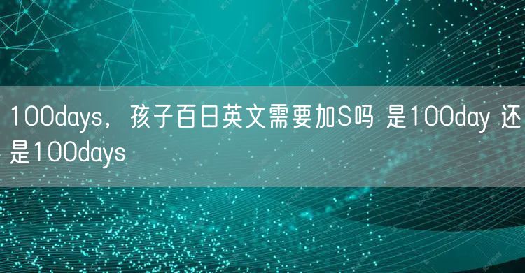 100days，孩子百日英文需要加S吗 是100day 还是100days