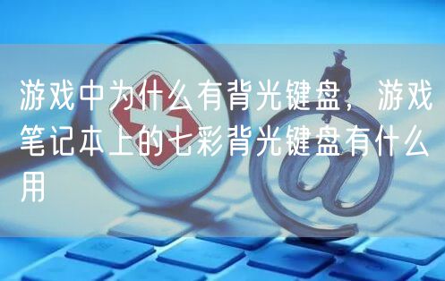 游戏中为什么有背光键盘,游戏笔记本上的七彩背光键盘有什么用