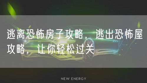 逃离恐怖房子攻略,逃出恐怖屋攻略,让你轻松过关