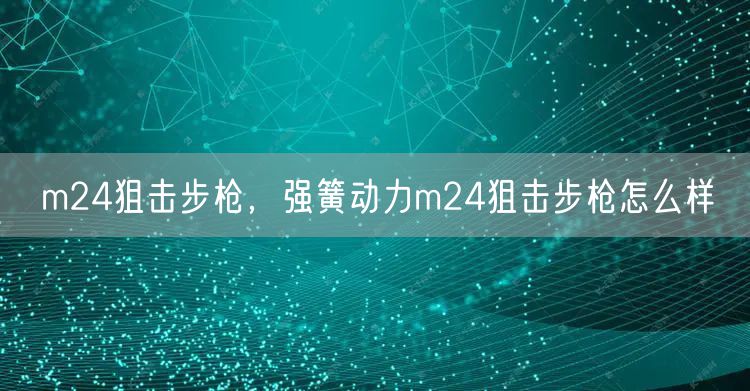 m24狙击步枪,强簧动力m24狙击步枪怎么样