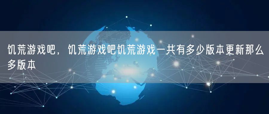 饥荒游戏吧,饥荒游戏吧饥荒游戏一共有多少版本更新那么多版本