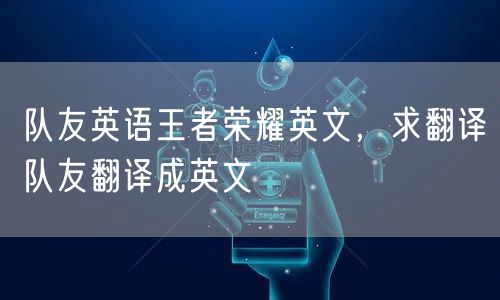 队友英语王者荣耀英文，求翻译队友翻译成英文