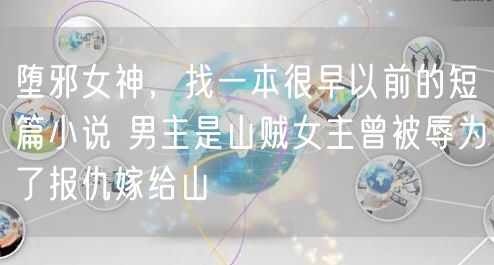 堕邪女神，找一本很早以前的短篇小说 男主是山贼女主曾被辱为了报仇嫁给山