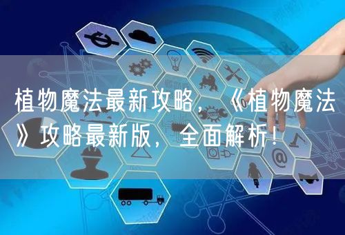 植物魔法最新攻略，《植物魔法》攻略最新版，全面解析！