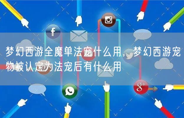 梦幻西游全魔单法宠什么用，梦幻西游宠物被认定为法宠后有什么用