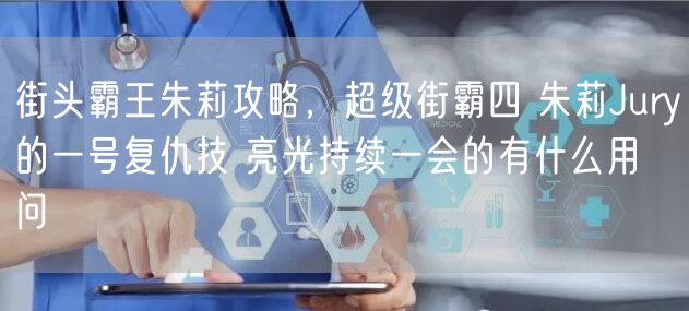 街头霸王朱莉攻略，超级街霸四 朱莉Jury的一号复仇技 亮光持续一会的有什么用  问