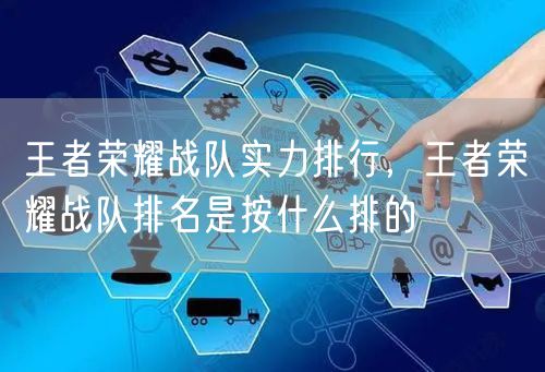 王者荣耀战队实力排行，王者荣耀战队排名是按什么排的