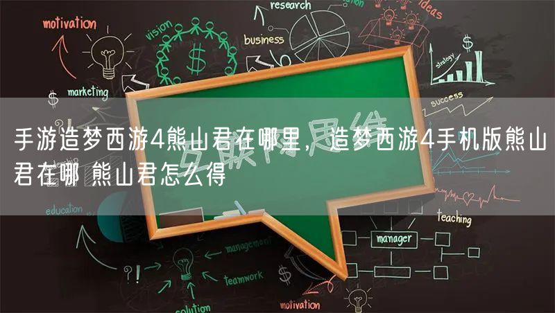 手游造梦西游4熊山君在哪里，造梦西游4手机版熊山君在哪 熊山君怎么得