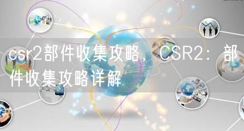 csr2部件收集攻略，CSR2：部件收集攻略详解