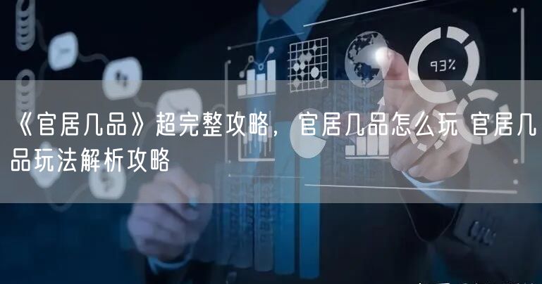 《官居几品》超完整攻略，官居几品怎么玩 官居几品玩法解析攻略