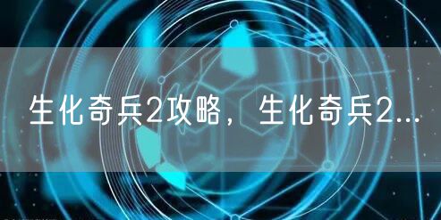 生化奇兵2攻略,生化奇兵2...