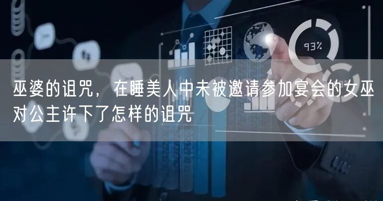 巫婆的诅咒，在睡美人中未被邀请参加宴会的女巫对公主许下了怎样的诅咒