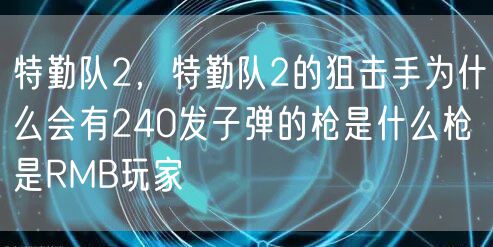 特勤队2，特勤队2的狙击手为什么会有240发子弹的枪是什么枪是RMB玩家