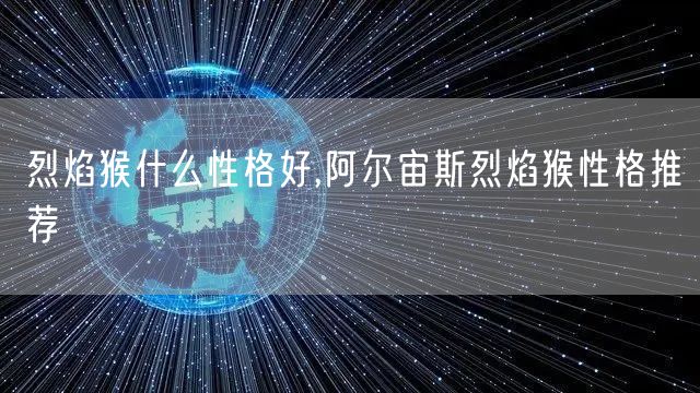 烈焰猴什么性格好,阿尔宙斯烈焰猴性格推荐