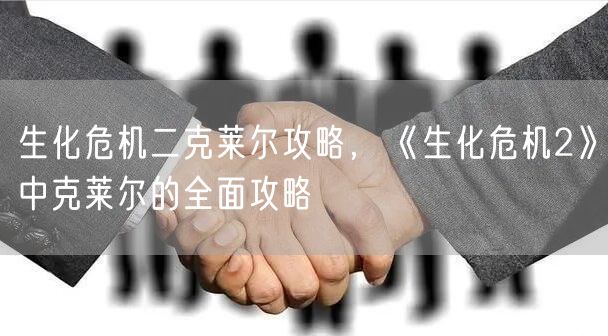 生化危机二克莱尔攻略,《生化危机2》中克莱尔的全面攻略