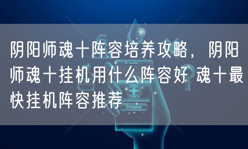 阴阳师魂十阵容培养攻略，阴阳师魂十挂机用什么阵容好 魂十最快挂机阵容推荐