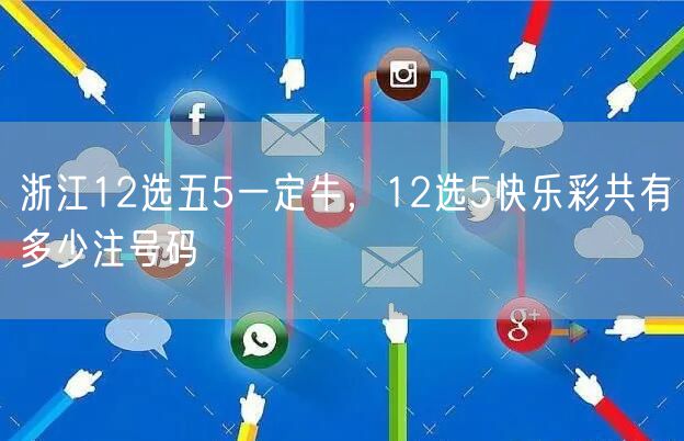 浙江12选五5一定牛，12选5快乐彩共有多少注号码