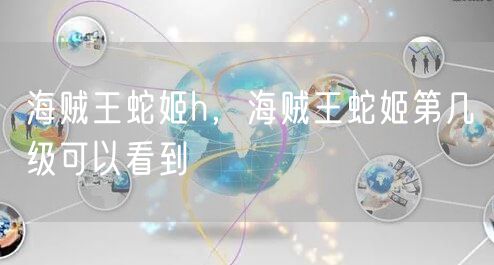 海贼王蛇姬h，海贼王蛇姬第几级可以看到