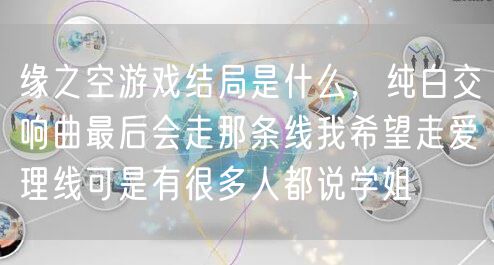缘之空游戏结局是什么,纯白交响曲最后会走那条线我希望走爱理线可是有很多人都说学姐