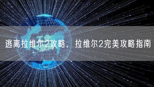 逃离拉维尔2攻略，拉维尔2完美攻略指南