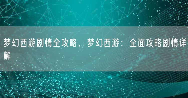 梦幻西游剧情全攻略，梦幻西游：全面攻略剧情详解