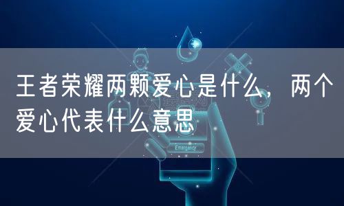 王者荣耀两颗爱心是什么,两个爱心代表什么意思