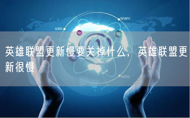 英雄联盟更新慢要关掉什么，英雄联盟更新很慢