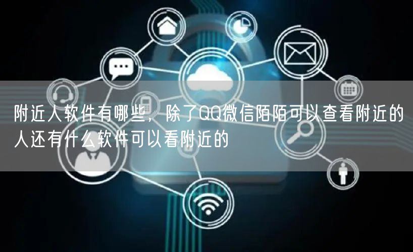 附近人软件有哪些，除了QQ微信陌陌可以查看附近的人还有什么软件可以看附近的