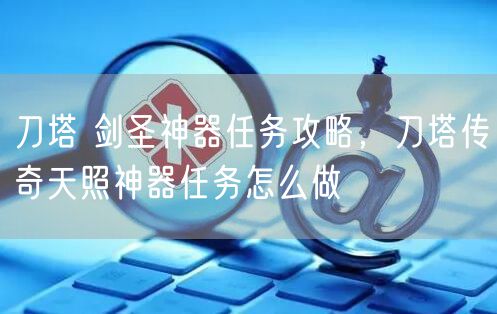 刀塔 剑圣神器任务攻略，刀塔传奇天照神器任务怎么做