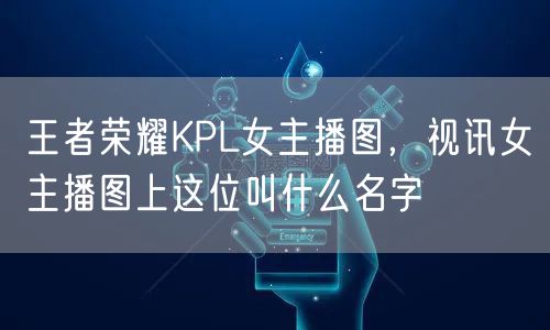 王者荣耀KPL女主播图,视讯女主播图上这位叫什么名字