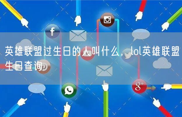 英雄联盟过生日的人叫什么，lol英雄联盟生日查询