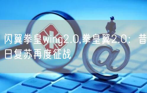 闪翼拳皇wing2.0,拳皇翼2.0:昔日复苏再度征战