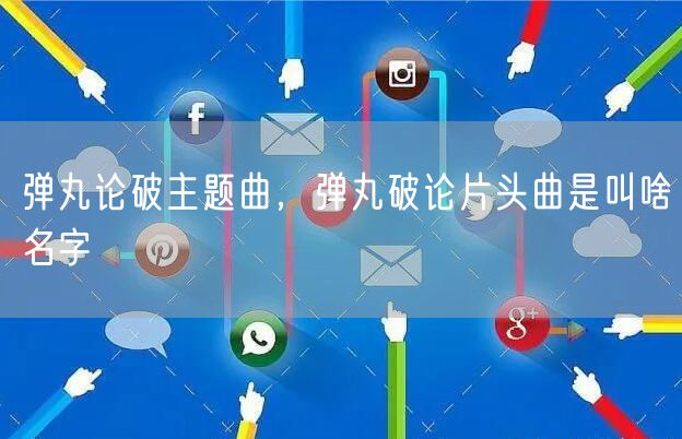 弹丸论破主题曲，弹丸破论片头曲是叫啥名字