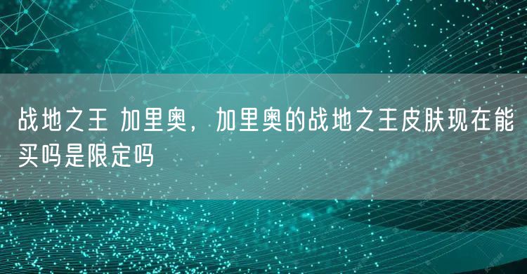 战地之王 加里奥，加里奥的战地之王皮肤现在能买吗是限定吗