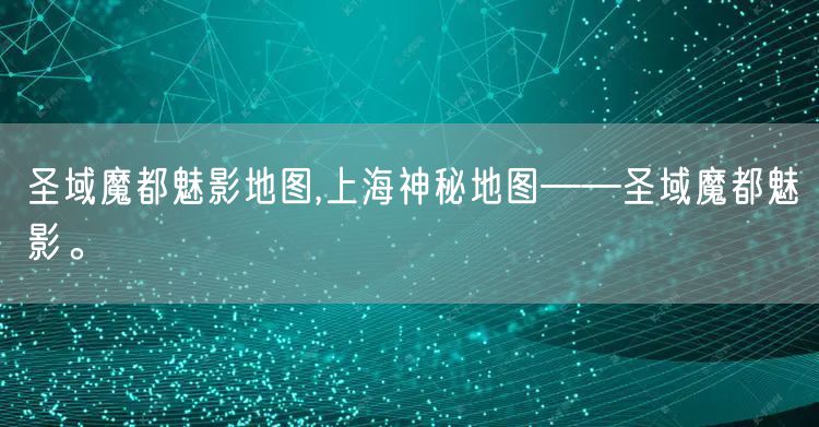 圣域魔都魅影地图,上海神秘地图——圣域魔都魅影。