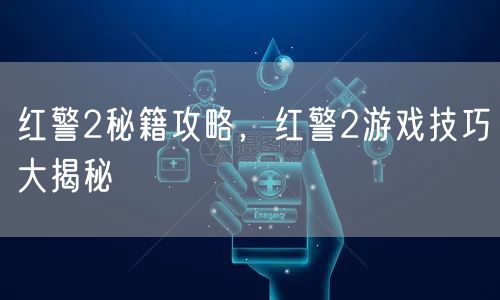 红警2秘籍攻略，红警2游戏技巧大揭秘