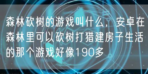森林砍树的游戏叫什么，安卓在森林里可以砍树打猎建房子生活的那个游戏好像190多