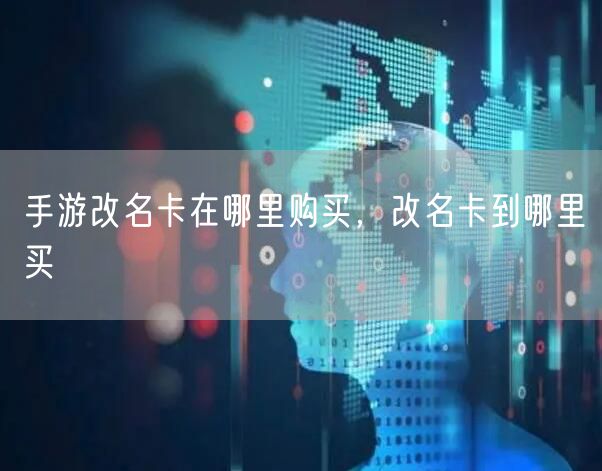 手游改名卡在哪里购买,改名卡到哪里买