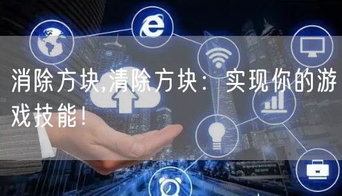 消除方块,清除方块：实现你的游戏技能！