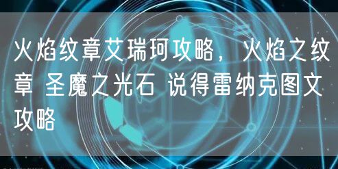 火焰纹章艾瑞珂攻略,火焰之纹章 圣魔之光石 说得雷纳克图文攻略