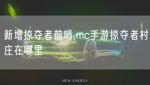 新增掠夺者前哨,mc手游掠夺者村庄在哪里