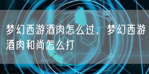梦幻西游酒肉怎么过，梦幻西游酒肉和尚怎么打